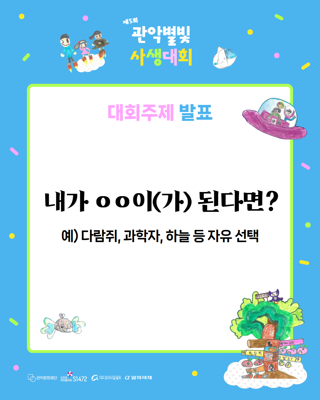 제 5회 관악별빛 사생대회 대회 주제 발표 내가 ㅇㅇ이(가) 된다면? 예) 다람쥐, 과학자, 하늘 등 자유 선택