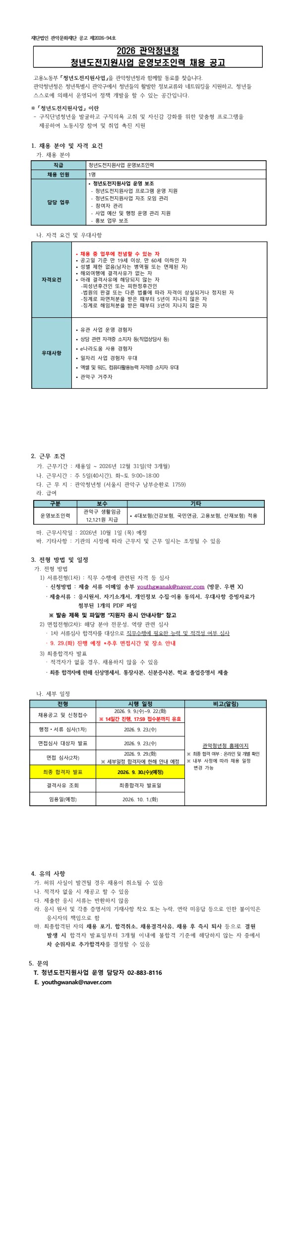 1 관악청년청 청년도전지원사업 운영보조인력 채용 공고 고용노동부 「청년도전지원사업」을 관악청년청과 함께할 동료를 찾습니다. 관악청년청은 청년특별시 관악구에서 청년들의 활발한 정보교류와 네트워킹을 지원하고, 청년들 스스로에 의해서 운영되어 정책 개발을 할 수 있는 공간입니다.  ※ 「청년도전지원사업」 이란 - 구직단념청년을 발굴하고 구직의욕 고취 및 자신감 강화를 위한 맞춤형 프로그램을 제공하여 노동시장 참여 및 취업 촉진 지원   1. 채용 분야 및 자격 요건   가. 채용 분야  직급 청년도전지원사업 운영보조인력 채용 인원 1명 담당 업무 • 청년도전지원사업 운영 보조  - 청년도전지원사업 프로그램 운영 지원  - 청년도전지원사업 자조 모임 관리  - 참여자 관리  - 사업 예산 및 행정 운영 관리 지원  - 홍보 업무 보조      나. 자격 요건 및 우대사항  자격요건 • 채용 중 업무에 전념할 수 있는 자 • 공고일 기준 만 19세 이상, 만 60세 이하인 자 • 성별 제한 없음(남자는 병역필 또는 면제된 자) • 해외여행에 결격사유가 없는 자 • 아래 결격사유에 해당되지 않는 자   -피성년후견인 또는 피한정후견인   -법원의 판결 또는 다른 법률에 따라 자격이 상실되거나 정지된 자   -징계로 파면처분을 받은 때부터 5년이 지나지 않은 자   -징계로 해임처분을 받은 때부터 3년이 지나지 않은 자 우대사항 • 유관 사업 운영 경험자 • 상담 관련 자격증 소지자 등(직업상담사 등)  • e나라도움 사용 경험자 • 일자리 사업 경험자 우대 • 엑셀 및 워드, 컴퓨터활용능력 자격증 소지자 우대 • 관악구 거주자    2. 근무 조건   가. 근무기간 : 채용일 ~ 2026년 12월 31일(약 3개월)   나. 근무시간 : 주 5일(40시간), 화~토 9:00~18:00   다. 근 무 지 : 관악청년청 (서울시 관악구 남부순환로 1759)   라. 급여  구분 보수 기타 운영보조인력 관악구 생활임금 12,121원 지급 • 4대보험(건강보험, 국민연금, 고용보험, 산재보험) 적용    마. 근무시작일 : 2026년 10월 1일 (목) 예정   바. 기타사항 : 기관의 시정에 따라 근무지 및 근무 일시는 조정될 수 있음   3. 전형 방법 및 일정   가. 전형 방법     1) 서류전형(1차) : 직무 수행에 관련된 자격 등 심사 · 신청방법 : 제출 서류 이메일 송부 youthgwanak@naver.com (방문, 우편 X) · 제출서류 : 응시원서, 자기소개서, 개인정보 수집·이용 동의서, 우대사항 증빙자료가 첨부된 1개의 PDF 파일           ※ 발송 제목 및 파일명 “지원자 응시 안내사항” 참고     2) 면접전형(2차): 해당 분야 전문성, 역량 관련 심사 · 1차 서류심사 합격자를 대상으로 직무수행에 필요한 능력 및 적격성 여부 심사 · 9. 29.(화) 진행 예정 *추후 면접시간 및 장소 안내     3) 최종합격자 발표 · 적격자가 없을 경우, 채용하지 않을 수 있음 · 최종 합격자에 한해 신상명세서, 통장사본, 신분증사본, 학교 졸업증명서 제출    나. 세부 일정  전형 시행 일정 비고(알림) 채용공고 및 신청접수 2026. 9. 9.(수)~9. 22.(화) ※ 14일간 진행, 17:59 접수분까지 유효 관악청년청 홈페이지 ※ 최종 합격 여부 : 온라인 및 개별 확인 ※ 내부 사정에 따라 채용 일정    변경 가능 행정⦁서류 심사(1차) 2026. 9. 23.(수) 면접심사 대상자 발표 2026. 9. 23.(수) 면접 심사(2차) 2026. 9. 29.(화) ※ 세부일정 합격자에 한해 안내 예정 최종 합격자 발표 2026. 9. 30.(수)(예정) 결격사유 조회 최종합격자 발표일  임용일(예정) 2026. 10. 1.(화)  4. 유의 사항   가. 허위 사실이 발견될 경우 채용이 취소될 수 있음   나. 적격자 없을 시 재공고 할 수 있음   다. 제출한 응시 서류는 반환하지 않음   라. 응시 원서 및 각종 증명서의 기재사항 착오 또는 누락, 연락 미응답 등으로 인한 불이익은 응시자의 책임으로 함   마. 최종합격된 자의 채용 포기, 합격취소, 채용결격사유, 채용 후 즉시 퇴사 등으로 결원 발생 시 합격자 발표일부터 3개월 이내에 불합격 기준에 해당하지 않는 자 중에서 차 순위자로 추가합격자를 결정할 수 있음  5. 문의    T. 청년도전지원사업 운영 담당자 02-883-8116    E. youthgwanak@naver.com