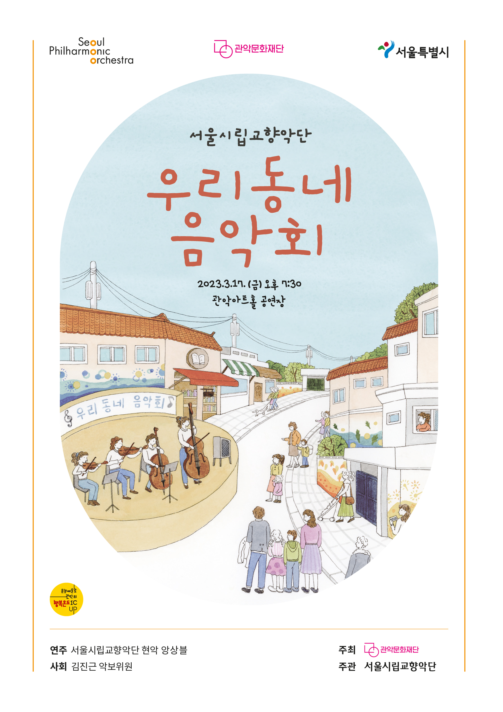 서울시립교향악단 우리동네 음악회 2023.3.17금_오후7:30 관악아트홀공연장 program 1.헨델 하프협주곡 6번 op.4 2오펜바흐 자클린의 눈물 3모차르트 작은 밤, 음악, 작품525 4헨델 수상음악 중 알라 혼파이프 5차이코프스키 현을 위한 세레나데 1악장&2악장 6 쇼스타코비치 왈츠 제2번 다단조 프로필 바이올린 두루미 바이올린 주연주 바이올린 최해성 바이올린 김지원 비올라 이선주 비올라 임요섭 첼로 박무일 첼로 이혜재 더블베이스 조정민 하프 박라나 사회 김진근    /  서울시립교향악단 - 서울시립교향악단은 2005년 재단법인으로 독립 후, 세계적인 지휘자 정명훈 전 예술감독의 리더십 아래 폭넓은 레퍼토리를 선보이며 성장했고, 2020년 1월 핀란드 출신의 세계적 지휘자 오스모 벤스케(Osmo Vanska)가 제2대 음악감독으로 취임했다. 2024년 부터는 뉴욕 필하모닉 오케스트라 음악감독으로 활동 중인 네덜란드 출신 얍 판 츠베덴 지휘자가 서울시향 제3대 음악 감독으로 활동할 예정이다. 세계적 수준의 객원지휘자, 협연자가 함께하는 정기연주회는 탁월한 음악적 성과와 프로그래밍으로 한국 클래식 음악계를 주도하고 있다. 전문 공연장에서의 공연 외에도 '우리동네 음악회', '광복절 기념음악회' 등 서울시민과 함께하는 다양한 공연을 진행하고 있으며 '음악 이야기', '음악수업 2교시', '교과서 음악 영상화' 등 생애주기별 교육프로그램을 체계화하여 예술적 요청과 공공적 요청을 조화롭게 구현해나가고 있다.   우리동네 음악회 실내악 - 서울시립교향악단은 보다 많은 시민들에게 문화 향유의 기회를 제공하고 클 래식공연 대중화와 저변 확대에 기여하고자 공익공연 <우리동네 음악회>를 기획 및 진행하고 있다. <우 리동네 음악회 실내악>은 서울시립교향악단의 단원들이 소규모 앙상블을 구성하여 서울시 25개 자치구 내 공연장, 학교, 병원, 복지관, 도서관, 격무공무원 근무지 등을 직접 방문 및 개최하는 작은 음악회다. 영 화나 드라마, 광고 음악에 사용된 친숙한 클래식 음악 작품으로 구성된 프로그램 연주를 선보이고, 클래 식 음악 작품을 보다 친숙하게 감상할 수 있도록 해설자의 해설을 함께 제공하여 시민 관객들에게 클래식 음악의 색다른 즐거움을 선사하고 있다.