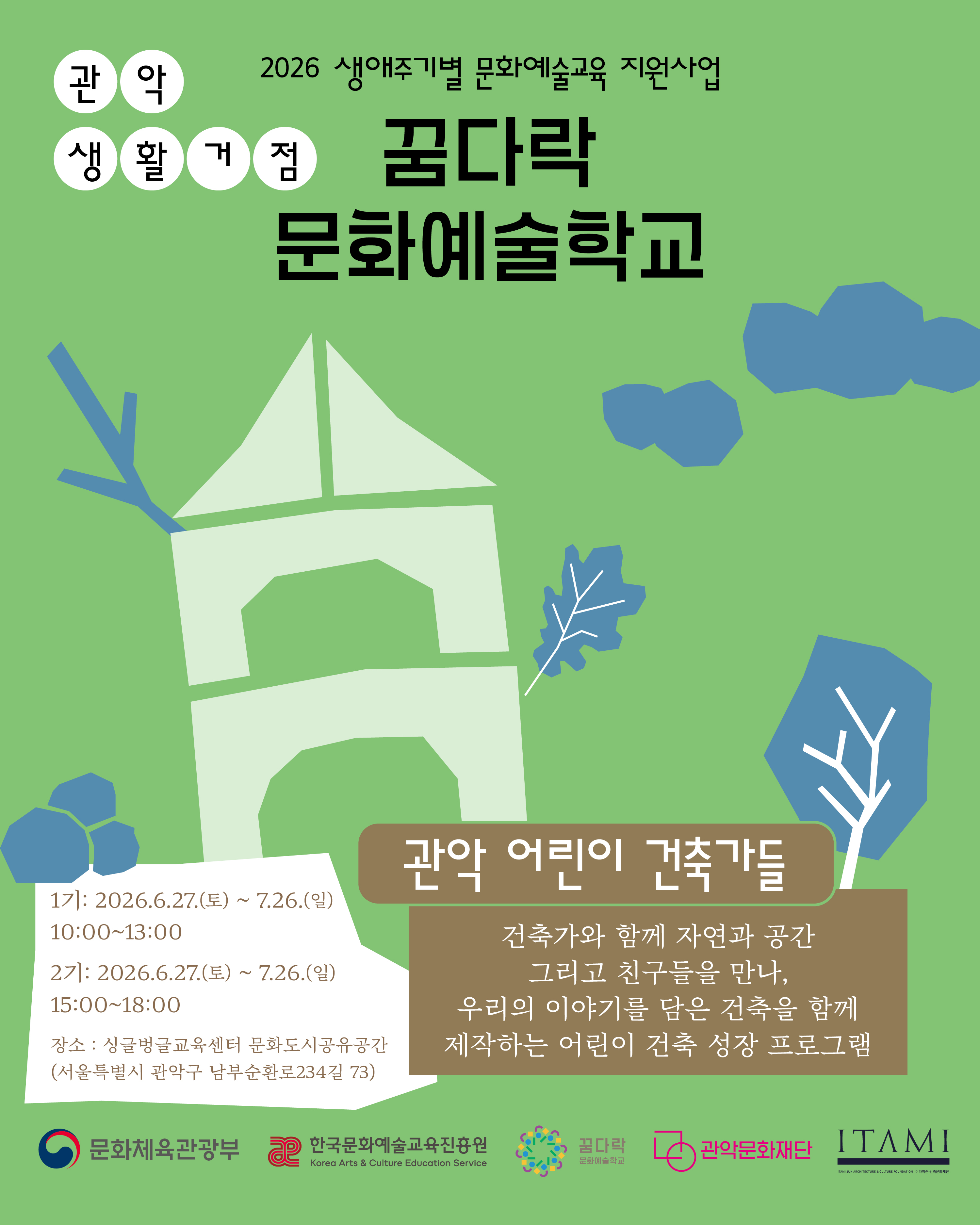 관악 생활거점  꿈다락 문화예술학교 관악 어린이 건축가들 건축가와 함께 자연과 공간 그리고 친구들을 만나, 우리의 이야기를 담은 건축을 함께 제작하는 어린이 건축 성장 프로그램 일정: 1기: 2026.6.27.(토) ~ 7.26.(일) / 10:00~13:00   2기: 2026.6.27.(토) ~ 7.26.(일) / 15:00~18:00 장소:싱글벙글교육센터 문화도시공유공간(서울특별시 관악구 남부순환로234길 73) 문화체육관광부 한국문화예술교육진흥원 관악문화재단 이타미준건축문화재단