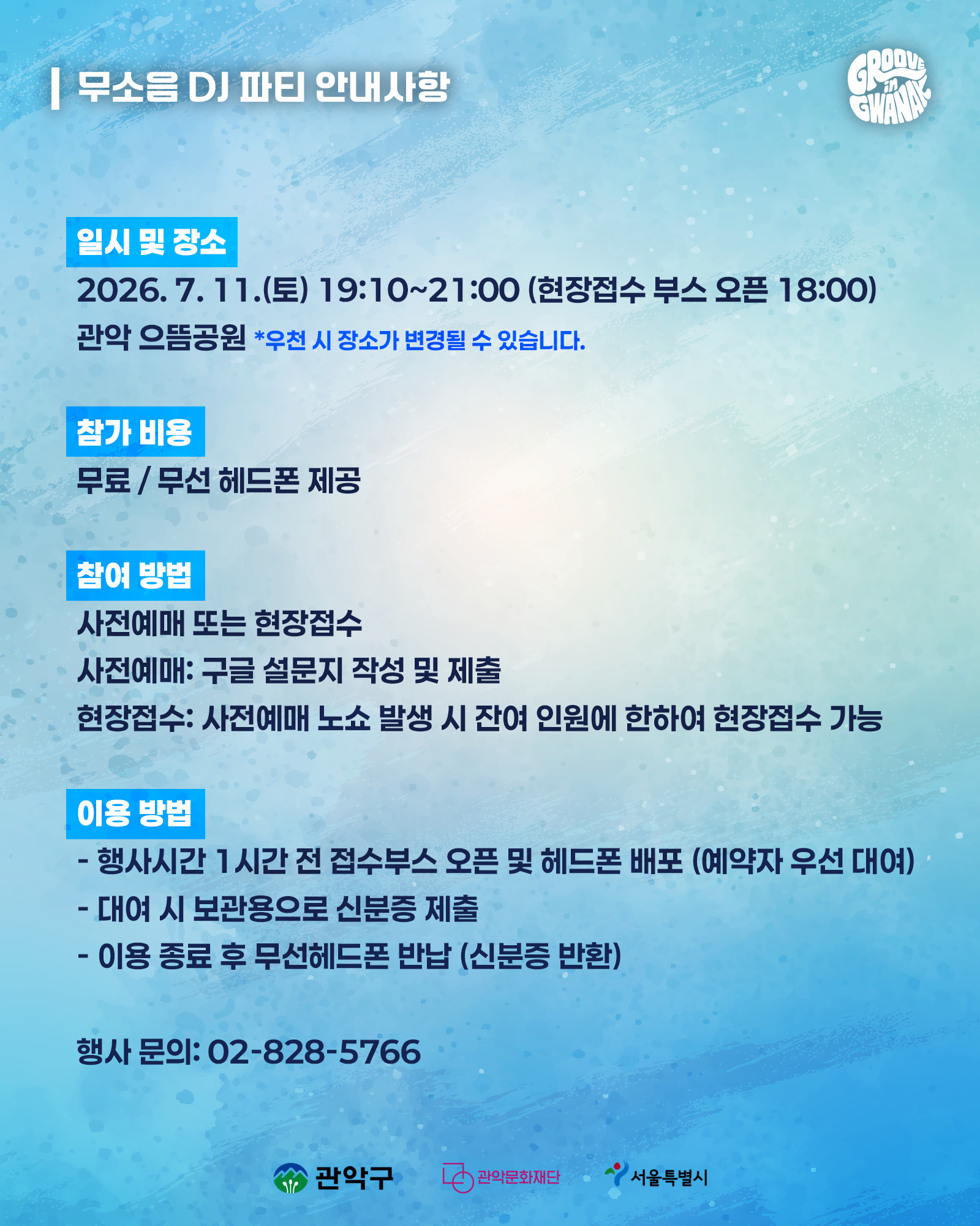 무소음 DJ 파티 안내사항 일시 및 장소  2026. 7. 11.(토) 19:10~21:00 (현장접수 부스 오픈 18:00)  관악 으뜸공원 우천 시 장소가 변경될 수 있습니다.  참가 비용  무료 / 무선 헤드폰 제공  참여 방법  사전예매 또는 현장접수  사전예매: 구글 설문지 작성 및 제출 현장접수: 사전예매 노쇼 발생 시 잔여 인원에 한하여 현장접수 가능 이용 방법 행사시간 1시간 전 접수부스 오픈 및 헤드폰 배포 (예약자 우선 대여) 대여 시 보관용으로 신분증 제출 이용 종료 후 무선헤드폰 반납 (신분증 반환)  행사 문의: 02-828-5766  관악구 · 관악문화재단 · 서울특별시