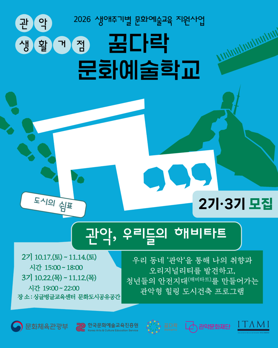 관악 생활거점 2026 생애주기별 문화예술교육 지원사업 꿈다락 문화예술학교 도시의 쉼표, 관악, 우리들의 해비타트 2기 3기 모집 우리 동네 '관악'을 통해 나의 취향과 오리지널리티를 발견하고 청년들의 안전지대를 만들어가는 관악형 힐링 도시건축 프로그램 2기 10.17.(토)~11.14.(토) 시간 15:00~18:00 3기 10.22.(목)~11.12.(목) 시간 19:00~22:00 장소 ; 싱글벙글교육센터 문화도시공유공간 문화체육관광부 한국문화예술교육진흥원 꿈다락문화예술학교 관악문화재단 이타미준건축문화재단