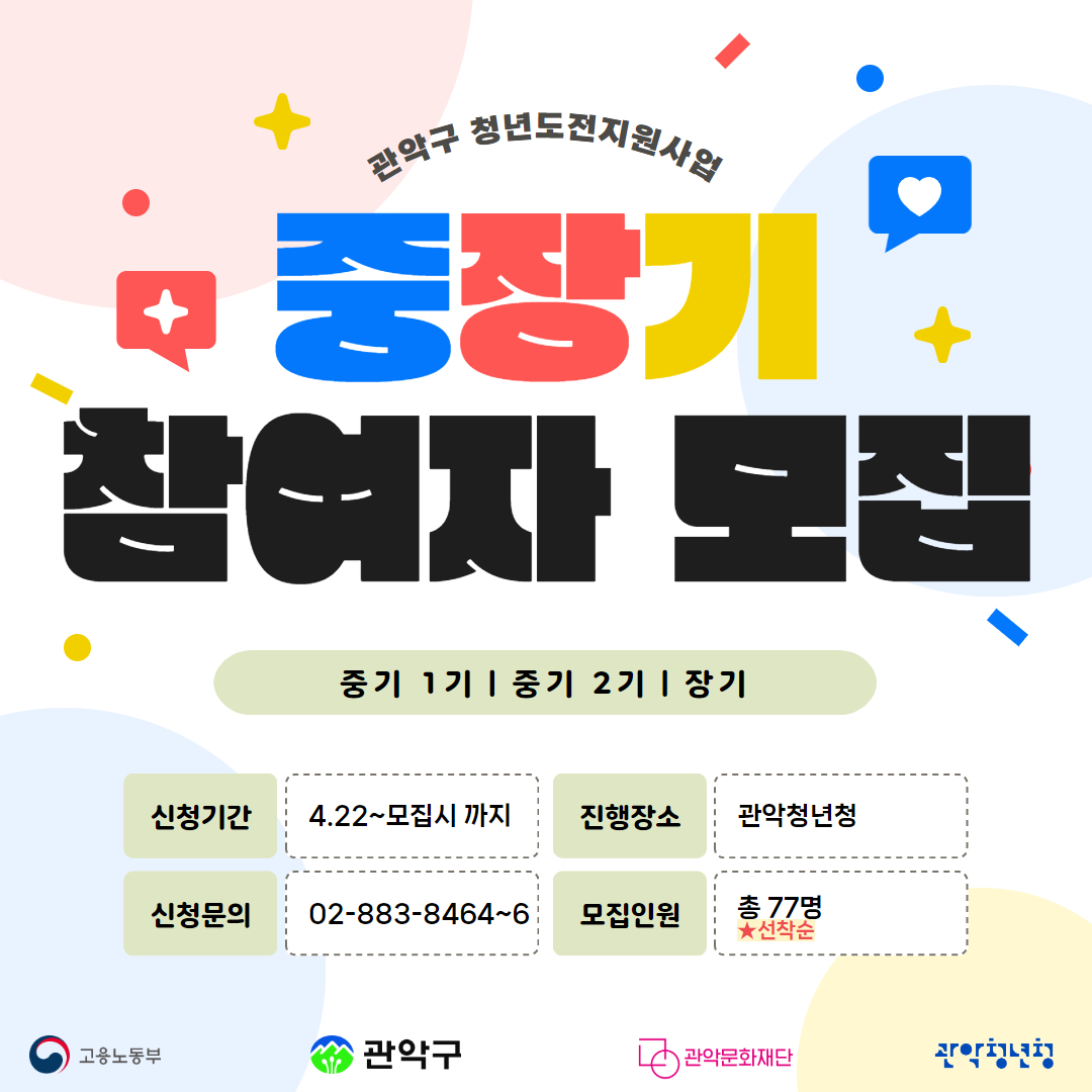 관악구 청년도전지원사업 중장기 참여자 모집 중기1기ㅣ중기 2기l장기 신청기간 422모집시 까지 진행장소 관악청년청 신청문의 02 883 84646 모집인원 총77명 ★선착순 고용노동부 관악구 관악문화재단 관악청년청