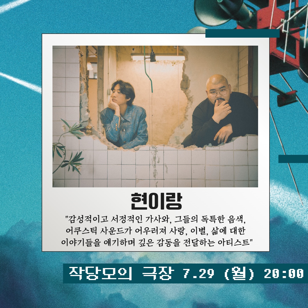 현이랑 "감성적이고 서정적인 가사와, 그들의 독특한 음색, 어쿠스틱 사운드가 어우러져 사랑, 이별, 삶에 대한 이야기들을 얘기하며 깊은 감동을 전달하는 아티스트" 작당모의 극장 7.29(월) 20:00