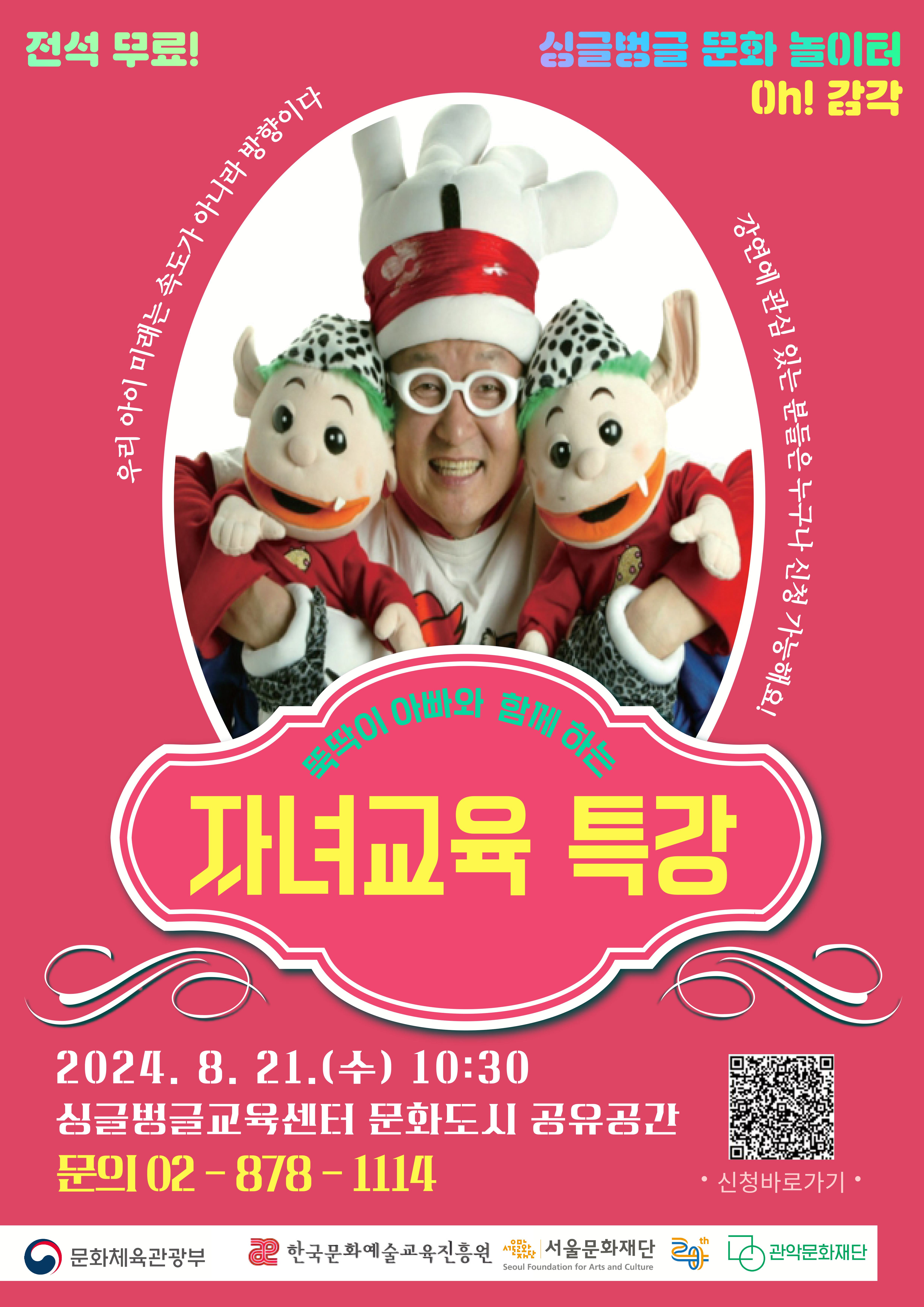 전석무료 싱글벙글문화놀이터 Oh!감각 우리아이 미래는 속도가 아니라 방향이다 강연에 관심 있는 분들은 누구나 신청 가능해요!  뚝딱이아빠와 함께하는 자녀교육 특강 2024.8.21.(수) 10:30 싱글벙글교육센터 문화도시 공유공간  문의 02-878-1114  신청바로가기  문화체육관광부 한국문화예술교육진흥원 서울문화재단  관악문화재단