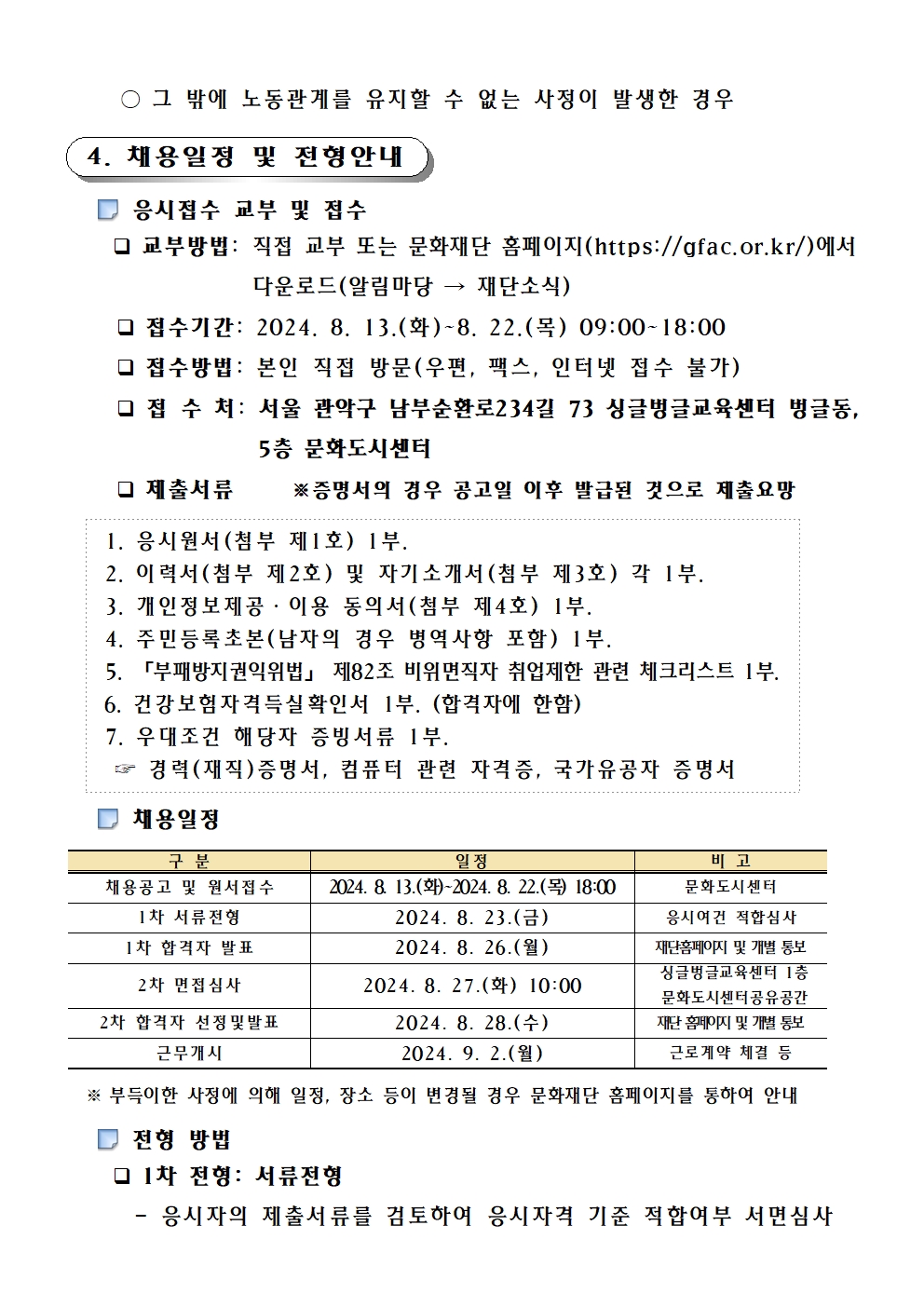 ○ 그 밖에 노동관계를 유지할 수 없는 사정이 발생한 경우    4. 채용일정 및 전형안내      응시접수 교부 및 접수       교부방법: 직접 교부 또는 문화재단 홈페이지(https://gfac.or.kr/)에서 다운로드(알림마당 → 재단소식)       접수기간: 2024. 8. 13.(화)~8. 22.(목) 09:00~18:00       접수방법: 본인 직접 방문(우편, 팩스, 인터넷 접수 불가)       접 수 처: 서울 관악구 남부순환로234길 73 싱글벙글교육센터 벙글동, 5층 문화도시센터        제출서류     ※증명서의 경우 공고일 이후 발급된 것으로 제출요망     1. 응시원서(첨부 제1호) 1부.  2. 이력서(첨부 제2호) 및 자기소개서(첨부 제3호) 각 1부.  3. 개인정보제공·이용 동의서(첨부 제4호) 1부.  4. 주민등록초본(남자의 경우 병역사항 포함) 1부.  5. 「부패방지권익위법」 제82조 비위면직자 취업제한 관련 체크리스트 1부.  6. 건강보험자격득실확인서 1부. (합격자에 한함)  7. 우대조건 해당자 증빙서류 1부.   ☞ 경력(재직)증명서, 컴퓨터 관련 자격증, 국가유공자 증명서      채용일정  구 분 일정 비 고 채용공고 및 원서접수 2024. 8. 13.(화)~2024. 8. 22.(목) 18:00 문화도시센터 1차 서류전형 2024. 8. 23.(금) 응시여건 적합심사 1차 합격자 발표 2024. 8. 26.(월) 재단홈페이지 및 개별 통보 2차 면접심사 2024. 8. 27.(화) 10:00  싱글벙글교육센터 1층  문화도시센터공유공간 2차 합격자 선정및발표 2024. 8. 28.(수) 재단 홈페이지 및 개별 통보 근무개시 2024. 9. 2.(월) 근로계약 체결 등     ※부득이한 사정에 의해 일정, 장소 등이 변경될 경우 문화재단 홈페이지를 통하여 안내       전형 방법       1차 전형: 서류전형       - 응시자의 제출서류를 검토하여 응시자격 기준 적합여부 서면심사       