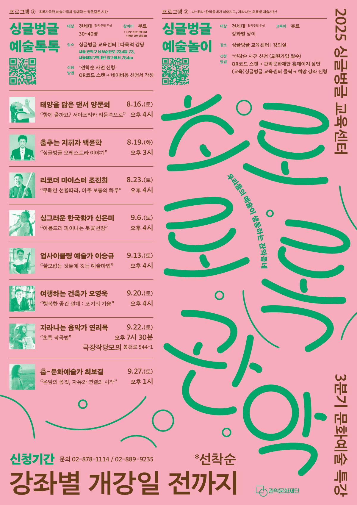 2025 싱글벙글교육센터 초로로록 관악 / 동시대 생명력 있게 예술 활동을 펼쳐가는 초록가득한 예술가들이 선사하는 행운같은 시간!  ‘싱글벙글 예술톡톡’ 나-우리-관악동네가 이어지고, 자라나는 싱그러운 관악동네에서만 만날 수 있는 초록빛 예술시간! ‘싱글벙글 예술놀이’ 우리들의 예술이 생동하는 관악 동네로 만들어주세요!  ✔ 신청기간 8월 개강 : 2025. 7. 31.(수) 10:00 ~ 8. 13.(수) 선착순  9월 개강 : 2025. 7. 31.(수) 10:00 ~ 8. 27.(수) 선착순  ✔교육기간 : 2025. 8. 16.(토) ~ 9. 30.(화)