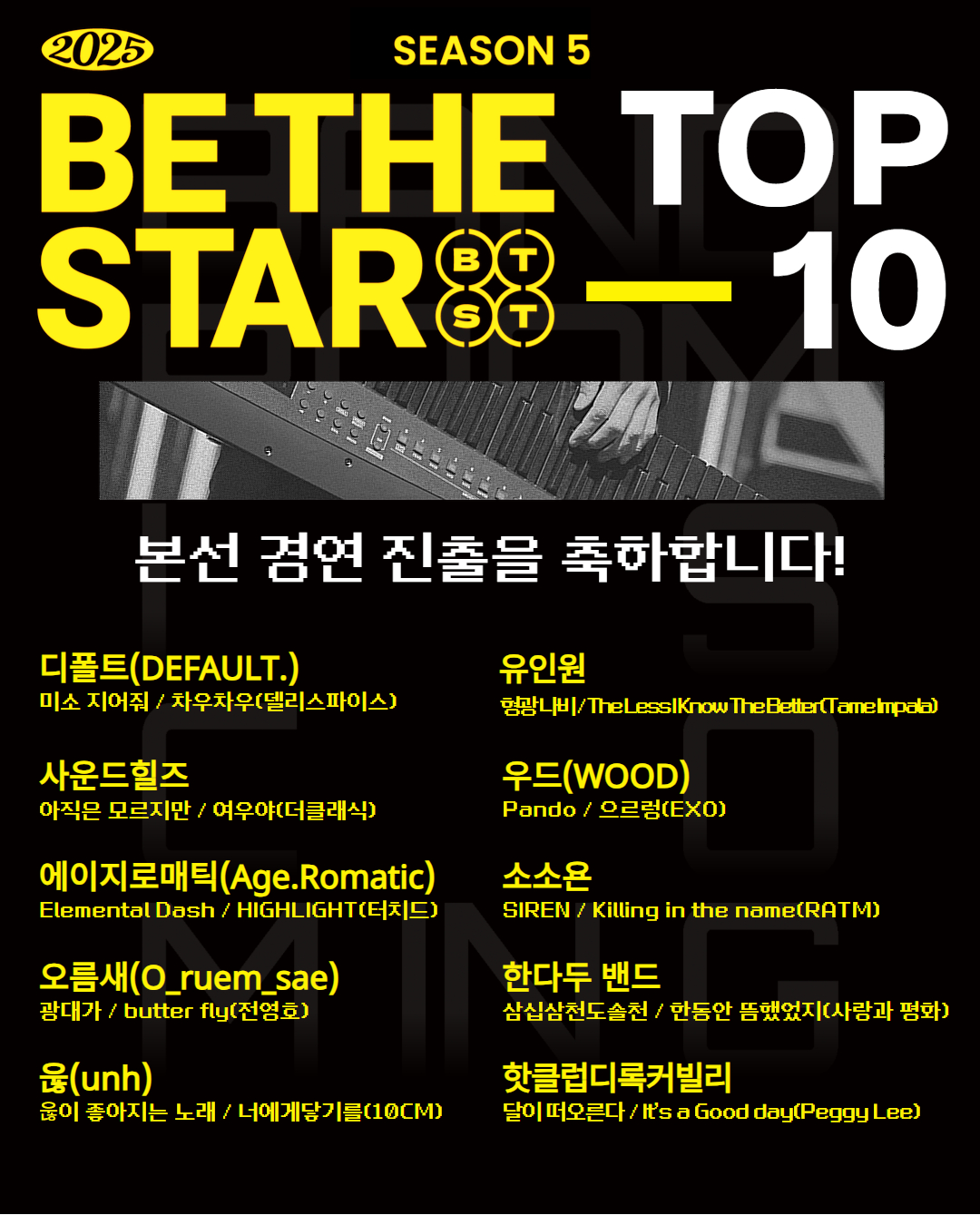 비 더 스타 시즌5 탑 10  본선 경연 진출을 축하합니다.  디폴트                    유인원 사운드힐즈              우드 에이지로매틱           소소욘 오름새                    한다두 밴드 욶                          핫클럽디록커빌리