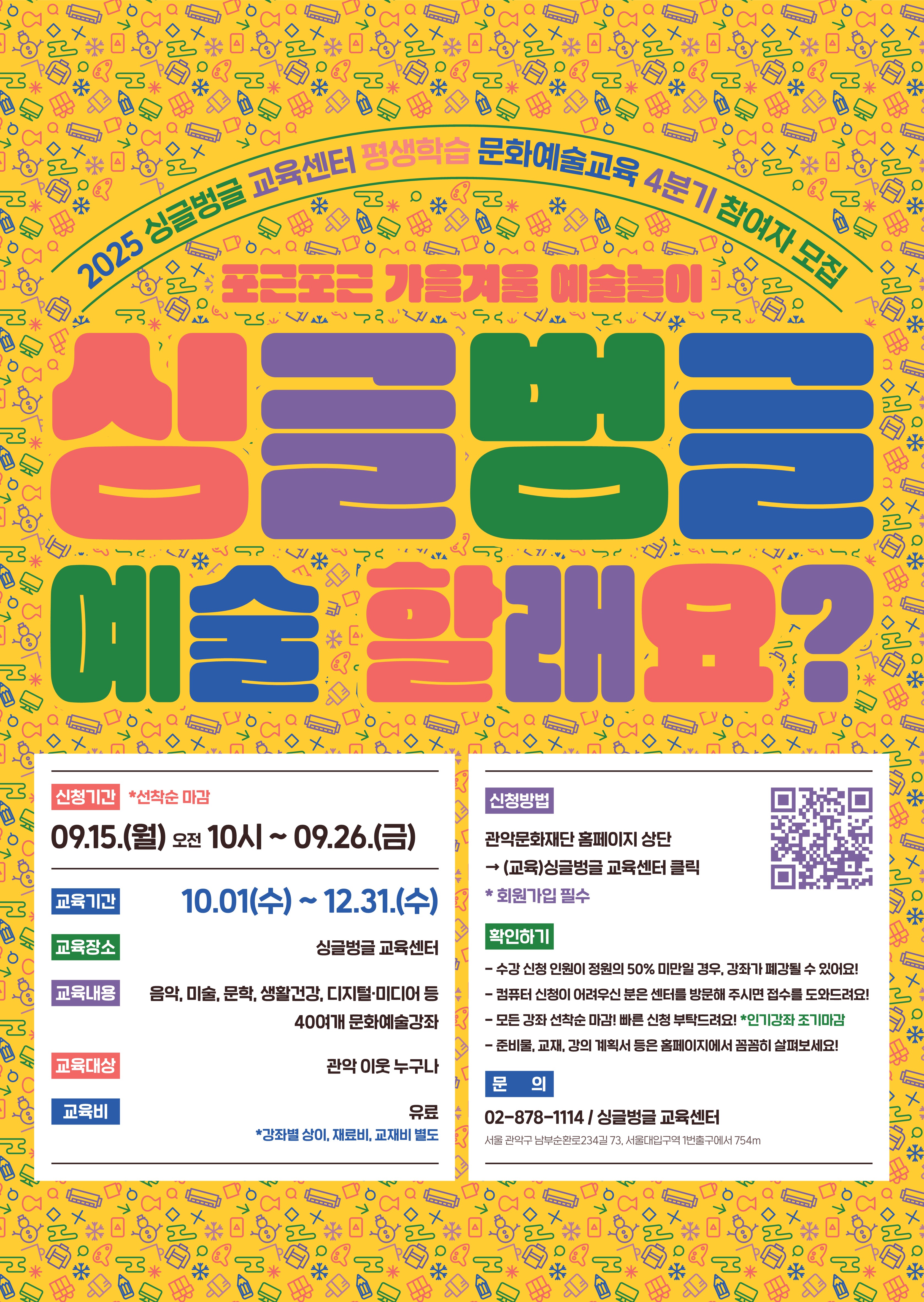 2025 싱글벙글교육센터 평생학습 문화예술교육 4분기 참여자 모집 ✔ 접수기간 : 2025. 9. 15.(월) 10:00 ~ 9. 26.(금) 선착순 마감   ✔ 수강기간 : 2025. 10. 1.(수) ~ 12. 31.(수)   ✔ 접수방법 : 관악문화재단 홈페이지 - [교육] - [싱글벙글교육센터]   ✔ 접수문의 : 싱글벙글교육센터 02-828-1114