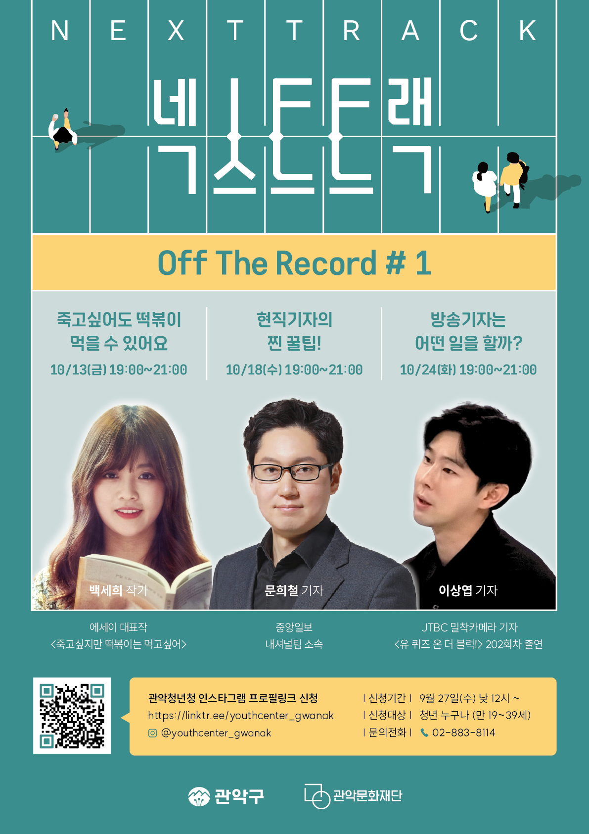 NEXTTRACK 넥스트트랙Off The Record #1죽고싶어도 떡볶이 먹을 수 있어요 | 10/13() 19:00~21:00 | 백세희 작가 <죽고싶지만 떡볶이는 먹고싶어>현직기자의 찐꿀팁! | 10/18(수)19:00~21:00 | 문희철 기자 중앙일보 내셔널팀 소속방송기자는 어떤 일을 할까? | 10/24(화) 19:00~21:00 | 이상엽 기자 JTBC 밀착카메라 기자 <유 퀴즈 온 더 블럭!> 202회차 출연관악청년청 인스타그램 프로필링크 신청https://linktr.ee/youthcenter_gwanak@youthcenter_gwanak[신청기간] 9월 27일(수) 낮 12시 ~[신청대상] 청년 누구나 (만 19~39세)[문의전화] 02-883-8114관악구 / 관악문화재단