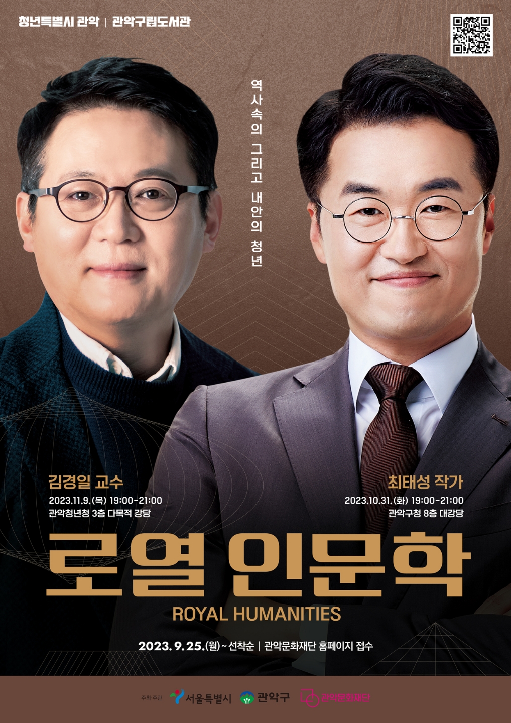 청년특별시 관악 | 관악구립도서관역사속의 그리고 내안의 청년김경일 교수 : 2023.11.9.(목) 19:00 ~ 21:00 / 관악청년청 3층 다목적 강당최대성 작가 : 2023.10.31.(화) 19:00 ~ 21:00 / 관악구청 8층 대강당로열 인문학 (ROYAL HUMSNITIES)2023.9.25.(월) ~ 선착순 | 관악문화재단 홈페이지 접수주최·주관 : 서울특별시, 관악구, 관악문화재단