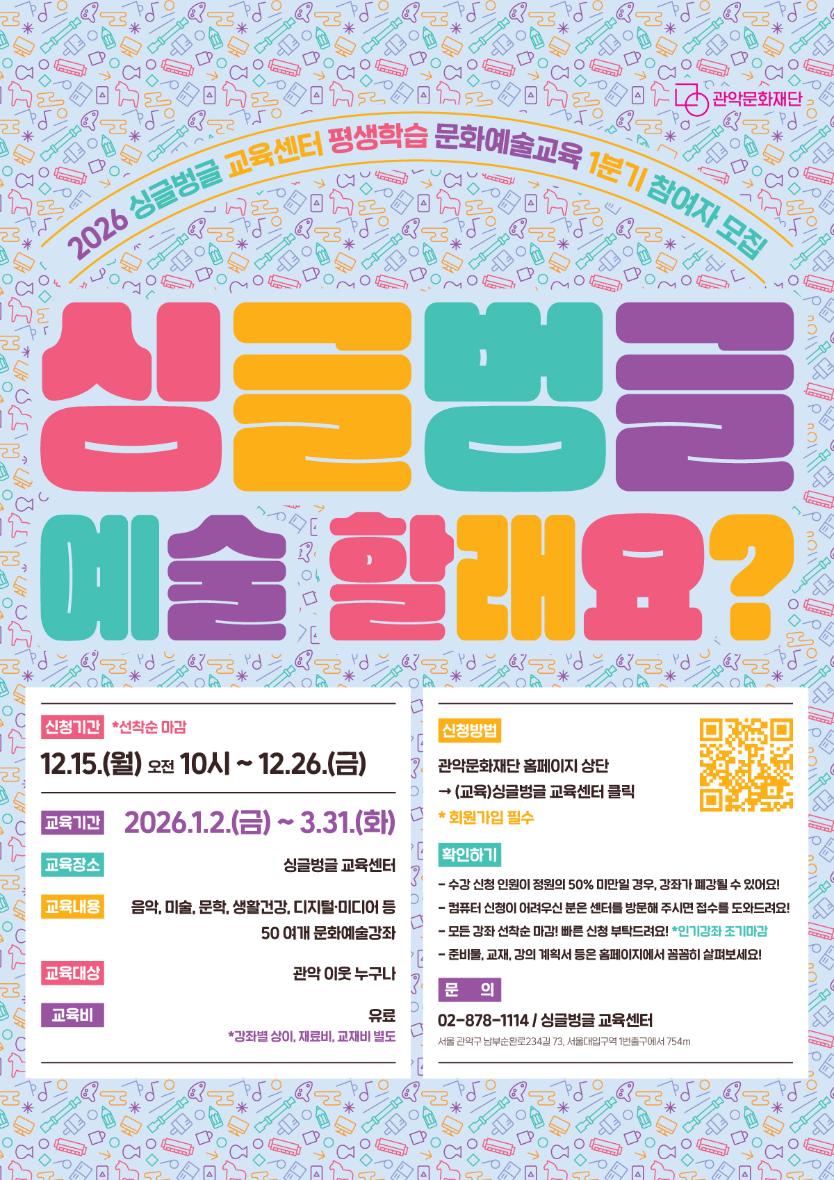 [싱글벙글교육센터] 2026 평생학습 문화예술교육 1분기 수강생 모집 ✔️ 모집기간 : 12.15.(월) 10:00 ~ 12.26.(금) ✔️ 신청링크 : 관악문화재단 홈페이지 신청 ✔️ 수강기간 : 1.2.(금)~3.31.(화)  ✔️ 교육내용 : 음악, 미술, 생활건강, 인문학, 디지털 등 50여개 문화예술강좌