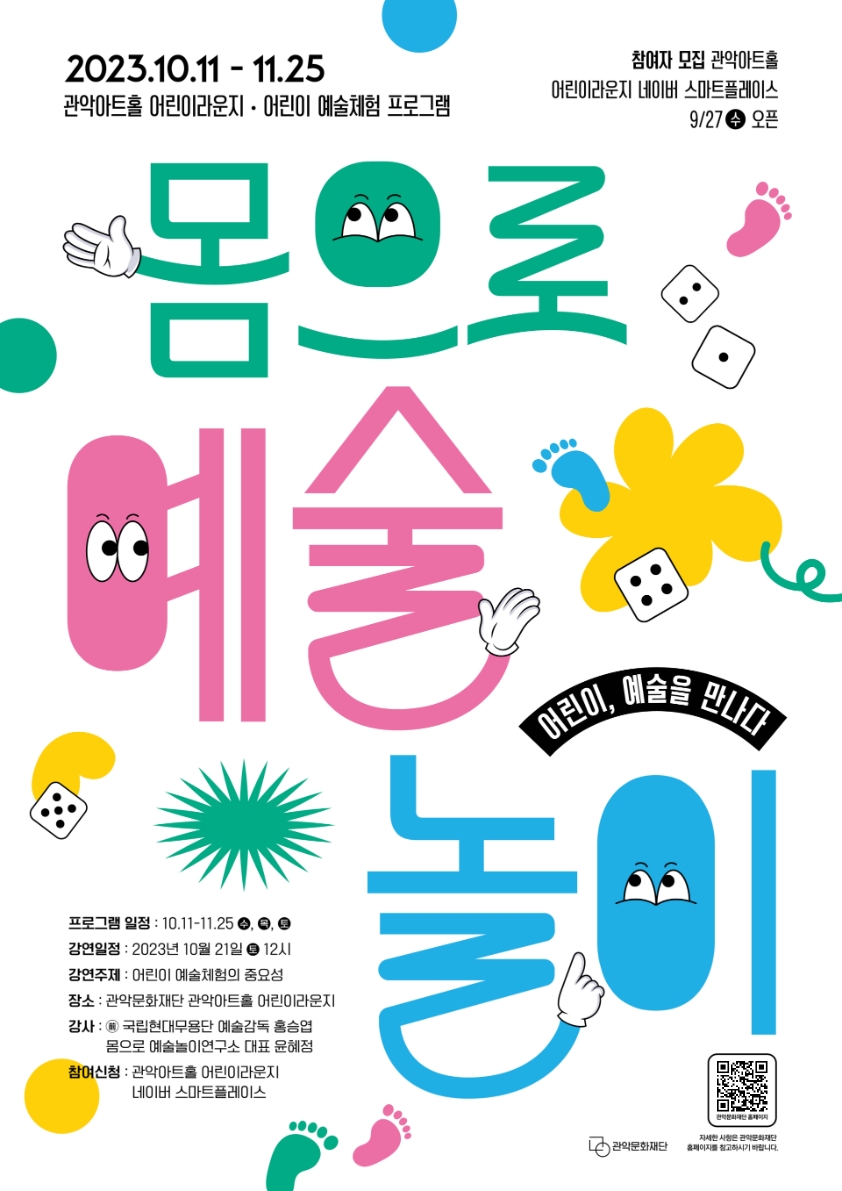 2023.10.11 - 11.25 관악아트홀 어린이라운지 · 어린이 예술체험 프로그램참여자 모집 : 관악아트홀 어린이라운지 네이버 스마트플레이스 9/27(수) 오픈몸으로 예술 놀이 (어린이, 예술을 만나다)프로그램 일정 : 10.11-11.25 수,목,토강연일정 : 2023년 10월 21일 토 12시강연주제 : 어린이 예술체험의 중요성장소 : 관악문화재단 관악아트홀 어린이라운지강사 : 前 국립현대문용산 예술감동 홍승엽, 몸으로 예술놀이연구소 대표 윤혜정참여신청 : 관악아트홀 어린이라운지, 네이버 스마트플레이스