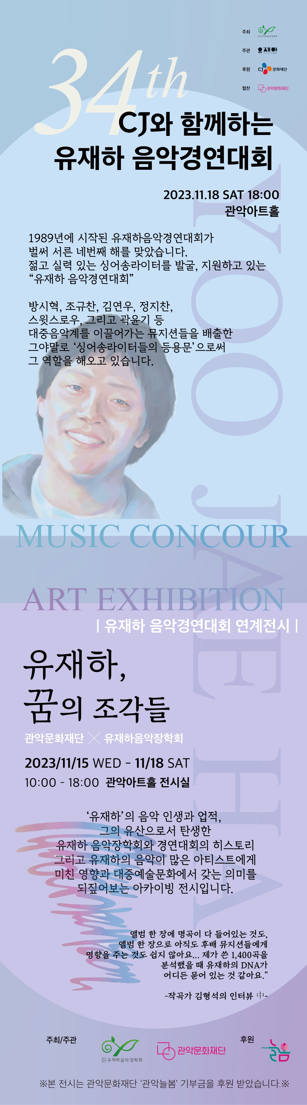 CJ와 함께하는 유재하 음악경연대회 2023.11.18 SAT 18:00 관악아트홀 1989년에 시작된 유재하음악김연대회가 벌써 서른 네번째 해를 맞았습니다. 젊고 실력 있는 싱어송라이터를 발굴, 지원하고 있는 "유재하 음악경연대회" 방시혁, 조규산, 김연우, 정지찬, 스윗스로우. 그리고 곽유기 등 대중음악계를 이끌어가는 뮤지션들을 배출한 그야말로 '싱어송라이터들의 등용문' 으로써 그 역할을 해오고 있습니다. | 유재하 음악경연대회 연계전시 유재하, 꿈의 조각들 관악문화재단 x 유재하음악장학회 2023/11/15 WED - 11/18 SAT 10:00- 18:00 관악아트홀 전시실 '유재하'의 음악 인생과 업적, 그의 유산으로서 탄생한 유재하 음악장학회와 경연대회의 히스토리 그리고 유재하의 음악이 많은 아티스트에게 미친 영향과 대중예술문화에서 갖는 의미를 되짚어보는 아카이빙 전시입니다. 앰범 한 장에 명곡이 다 들어있는 것도, 앨범 한 장으로 아직도 후배 뮤지션들에게 영향을 주는 것도 쉽지 않아요...저가 쓴 1.400곡을 분석했을 때 유재하의 DNA가 어디든 문어 있는 것 같아요. 