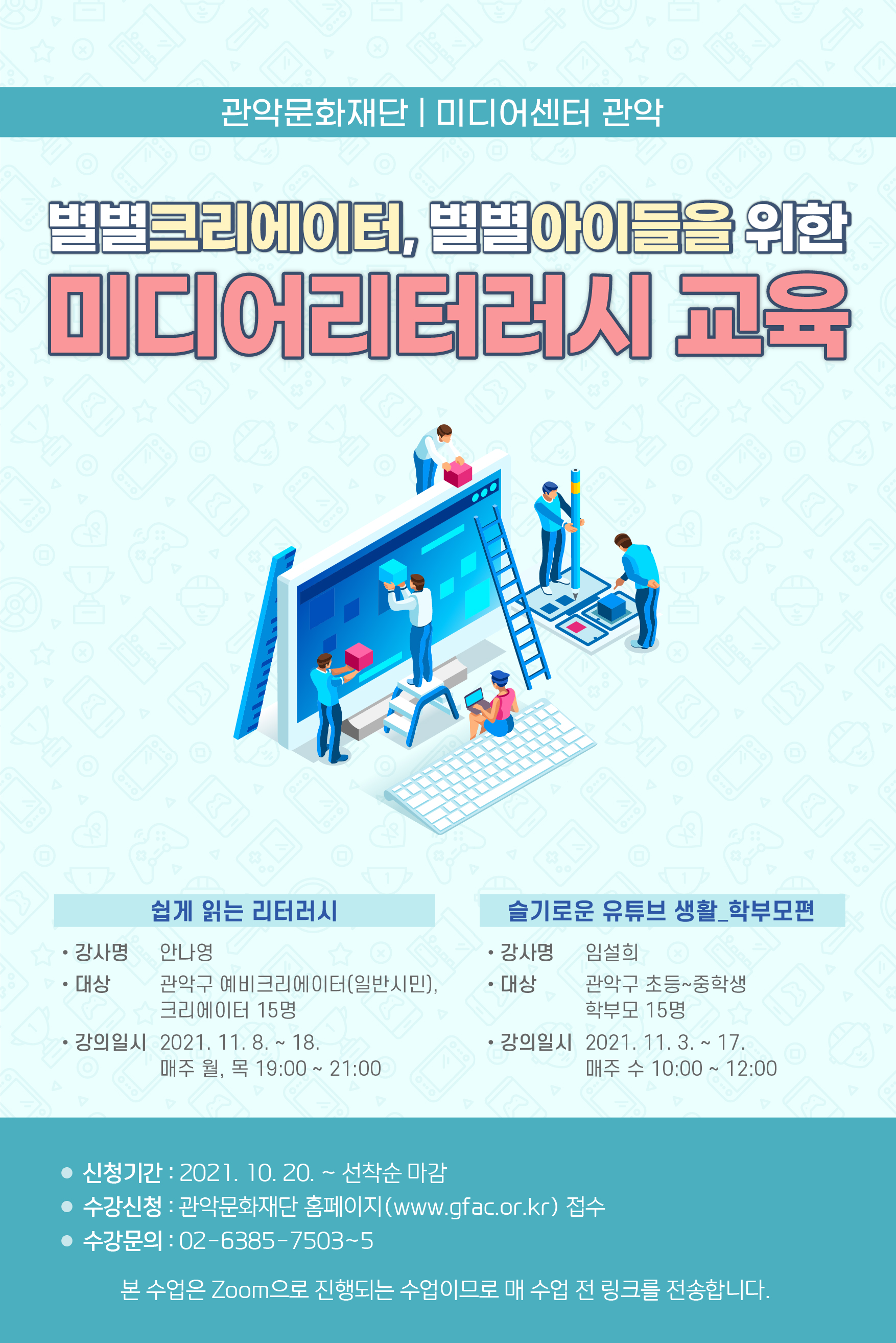 별별크리에이터, 별별 아이들을 위한 미디어리터러시 교육. 강의 1 쉽게 읽는 리터러시. 강사명:안나영.대상:관악구 예비크리에이터(일반시민),크리에이터 15명. 강의일시: 2021년 11월 8일에서 18일까지. 매주 월,목요일 19시에서 21시. 강의2 슬기로운 유튜브 생활 학부모편. 강사명:임설희.대상:관악구 초등학생부터 중학생까지, 학부모 15명. 강의일시:2021년 11월 3일에서 17일까지. 매주 수요일 10시에서 12시까지.
신청기간:2021년 10월 20일부터 선착순 마감. 수강신청:관악문화재단 홈페이지 접수(www.gfac.or.kr)접수. 수강문의:02-6382-7503또는 7504 또는 7505. 본 수업은 줌으로 진행되는 수업이므로 매 수업 전 링크를 전송합니다.