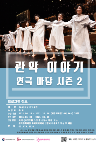 20201 문예회관 문화예술교육프로그램 관악이야기 연극마당 시즌 2 수강생 모집 포스터 프로그램 정보 대상 50세 이상 관악구민 수강료 무료 수강기간 2021.06.19~2021.10.16(매주 토요일 14시, 16시)/16주 신청 기간 2021.06.03~2021.06.16 신청방법 아래 QR코드를 스캔 후 신청서 작성 또는 관악문화재단 홈페이지에서 신청서 다운로드 작성 후 제출 문의 02-878-1114 2021년 문예회관 문화예쑬교육프로그램 지원 사업은 문화제육관광부 국고지원 사업의 일환으로 한국문화예술회관연합회가 주관하여 전국의 문예회관에서 지역민을 위한 프로그램을 제원하고 있습니다. 문화체육관광부 한국문화예술회관연합회 관악문화재단 자세한 내용은 QR코드 및 홈페이지 참고