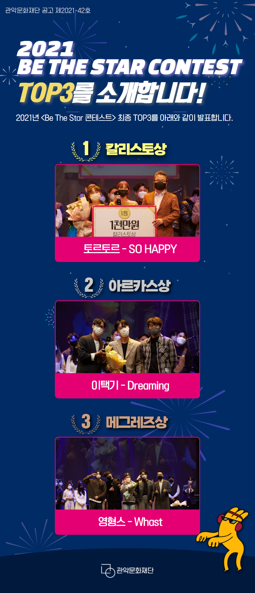 2021 BE THE STAR CONTEST TOP3를 소개합니다! 2021년 Be The Star 콘테스트 최종 TOP3를 아래와 같이 발표합니다. 1. 칼리스토상 토르토르-SO HAPPY. 2. 아르카스상 이택기-Dreaming. 3. 메그레즈상 영형스-Whast