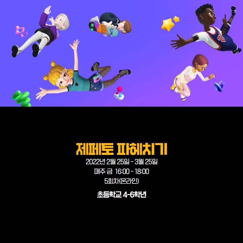 제페토 파헤치기 2022년 2월 25일 - 3월 25일 매주 금 16:00-18:00 5회차(온라인) 초등학교 4-6학년