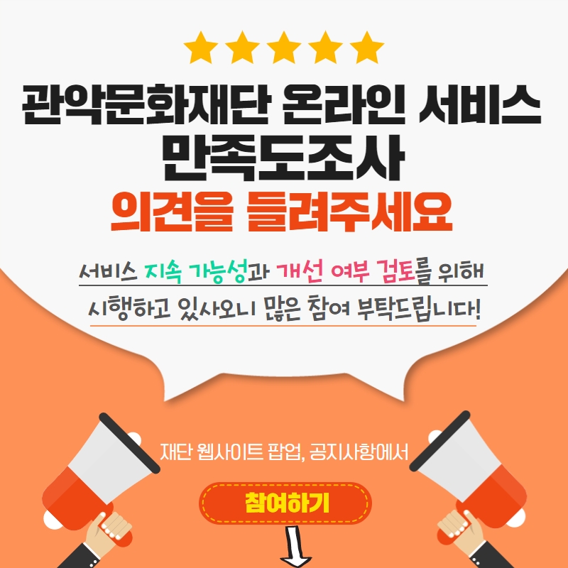 
관악문화재단 온라인 서비스 만족도 조사 의견을 들려주세요. 서비스 지속 가능성과 개선 여부 검토를 위해 시행하고 있사오니 많은 참여 부탁드립니다. 이미지 다음에 오는 링크를 클릭하여 이동하시면 바로 시작됩니다.