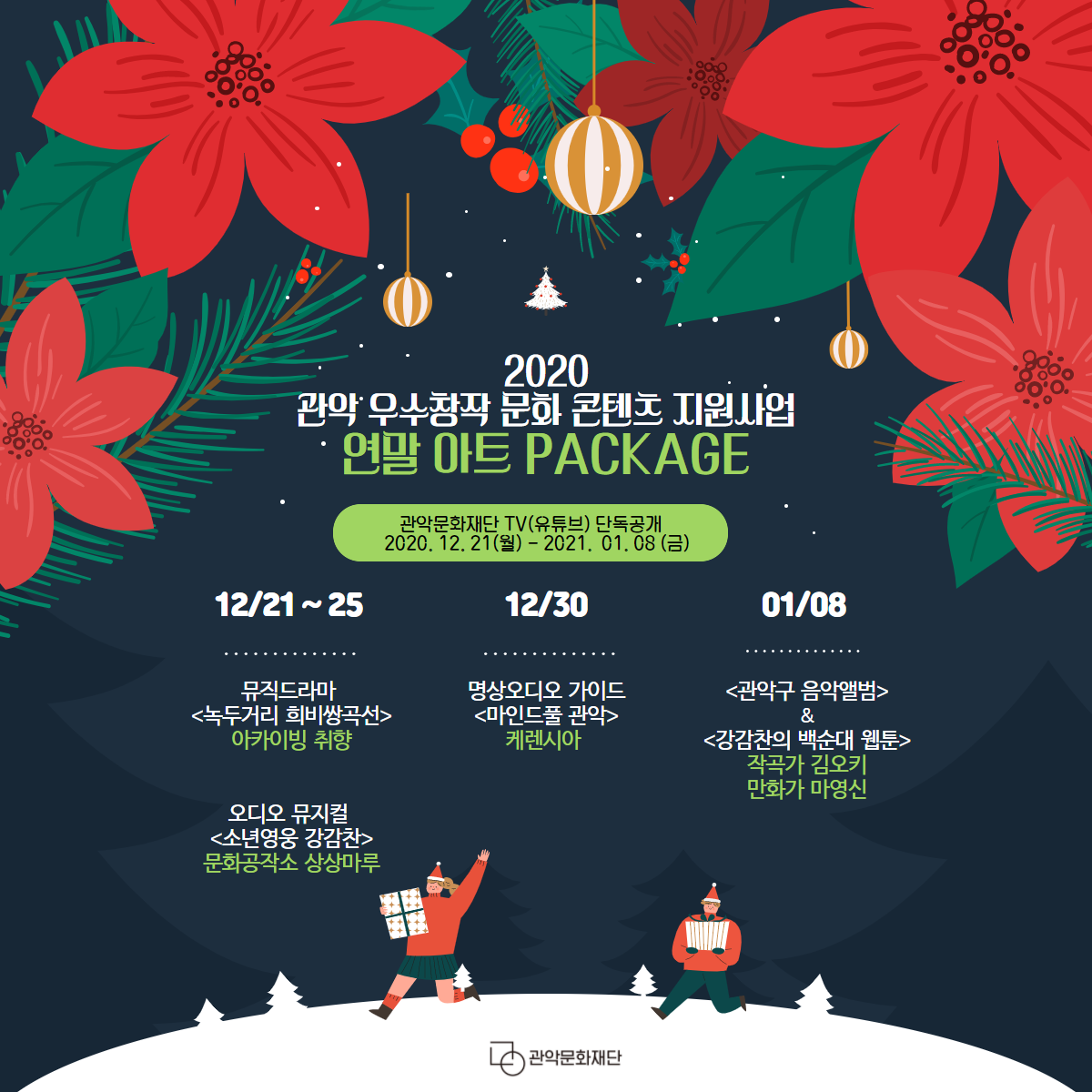 2020 관악 우수창작 문화콘텐츠 지원사업 연말 아트패키지 관악문화재단TV(유튜브) 단독공개 2020.12.21(월)-2021.01.08(금) 12/21~25 뮤직드라마 녹두거리 희비쌍곡선. 아카이빙 취향. 오디오 뮤지컬 소년영웅 강감찬. 문화공작소 상상마루 12/30 명상오디오 가이드 마인드풀 관악. 케렌시아 01/08 관악구 음악앨범 & 강감찬의 백순대 웹툰. 작곡가 김오키 만화가 마영신  관악문화재