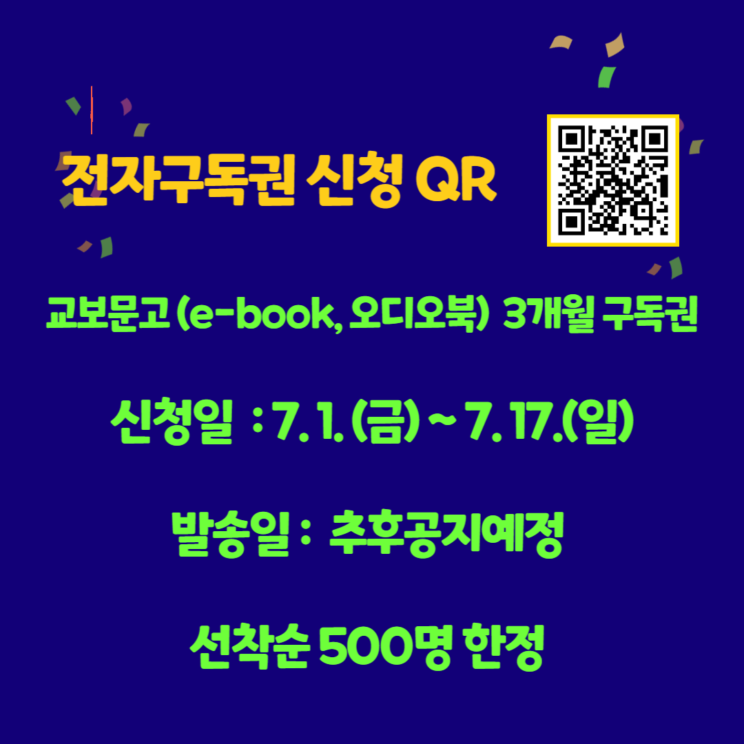 전자구독권 신청 QR 교보문고(e-book, 오디오북) 3개월 구독권 신청일 : 7.1(금) ~ 7.17(일) 발송일: 추후공지예정 선착순 500명 한정