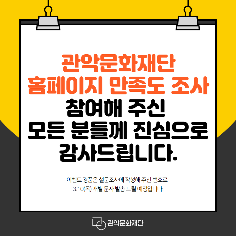 관악문화재단 홈페이지 만족도 조사 참여해 주신 모든 분들께 진심으로 감사드립니다. 이벤트 경품은 설문조사에 작성해 주신 번호로 3.10(목) 개별 문자 발송 드릴 예정입니다. | 관악문화재단