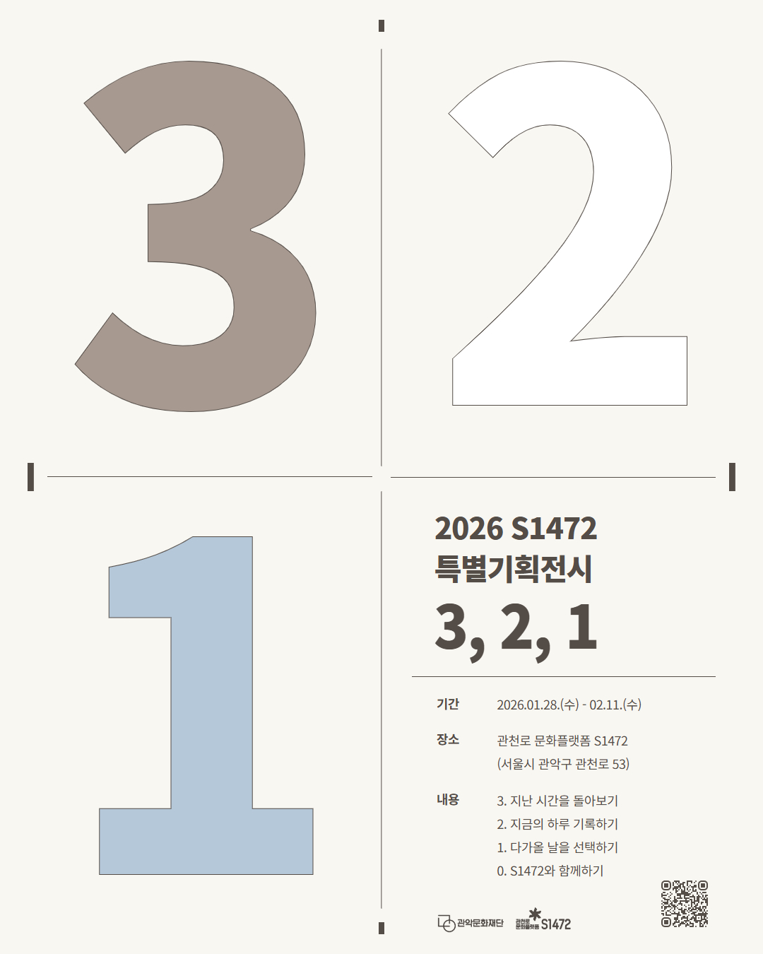 2026 S1472 특별기획전시 3,2,1  기간 2026.01.28.(수) ~ 02.11.(수)  장소 관천로 문화플랫폼 S1472  내용 3. 지난 시간을 돌아보기  2. 지금의 하루 기록하기  1. 다가올 날을 선택하기  0. S1472와 함께하기  관악문화재단 관천로 문화플랫폼 S1472